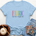 Fabric And I Bought More T-Shirt